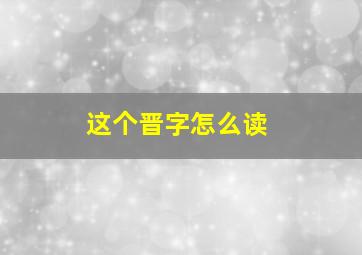 这个晋字怎么读