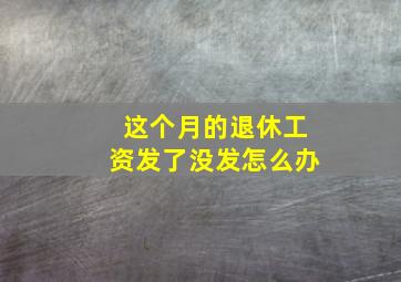 这个月的退休工资发了没发怎么办