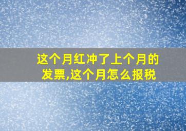 这个月红冲了上个月的发票,这个月怎么报税