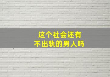 这个社会还有不出轨的男人吗