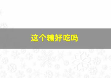 这个糖好吃吗