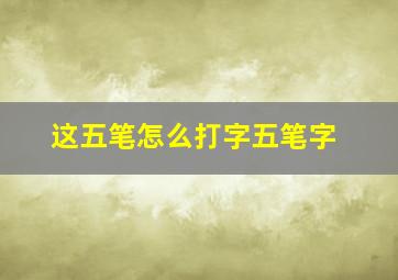 这五笔怎么打字五笔字