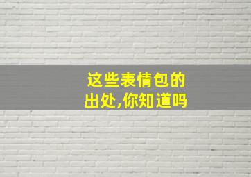 这些表情包的出处,你知道吗