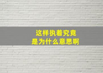 这样执着究竟是为什么意思啊