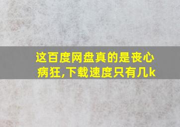 这百度网盘真的是丧心病狂,下载速度只有几k