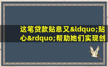 这笔贷款贴息又“贴心”帮助她们实现创业梦想