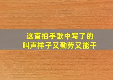 这首拍手歌中写了的叫声样子又勤劳又能干