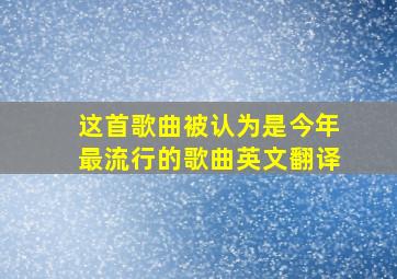 这首歌曲被认为是今年最流行的歌曲英文翻译