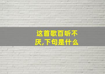 这首歌百听不厌,下句是什么