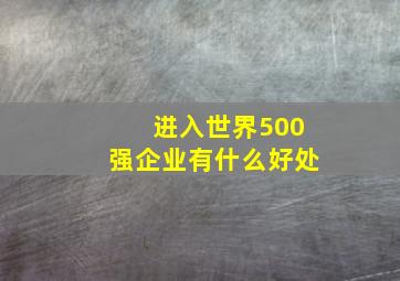 进入世界500强企业有什么好处