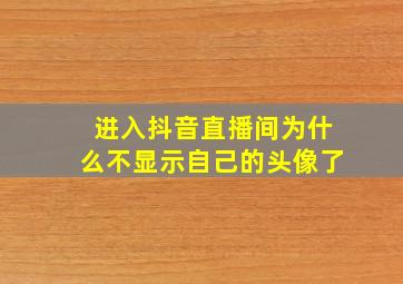 进入抖音直播间为什么不显示自己的头像了