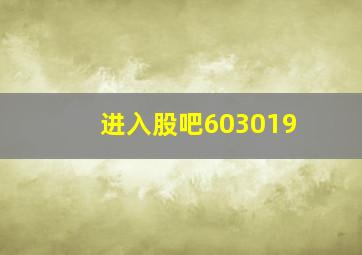 进入股吧603019