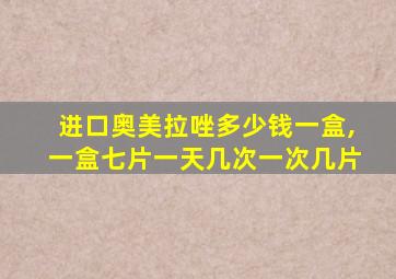 进口奥美拉唑多少钱一盒,一盒七片一天几次一次几片