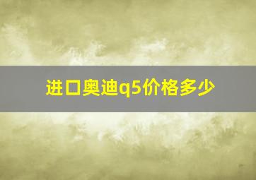 进口奥迪q5价格多少