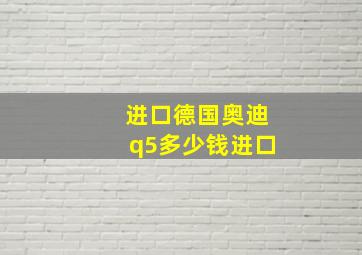 进口德国奥迪q5多少钱进口