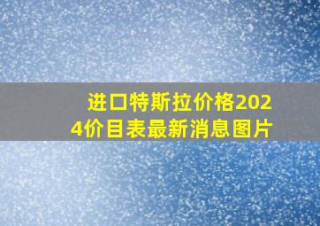 进口特斯拉价格2024价目表最新消息图片