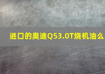 进口的奥迪Q53.0T烧机油么