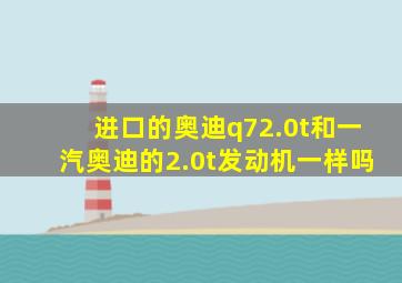 进口的奥迪q72.0t和一汽奥迪的2.0t发动机一样吗