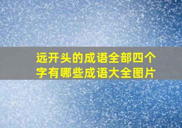 远开头的成语全部四个字有哪些成语大全图片