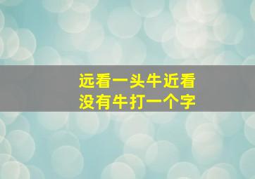 远看一头牛近看没有牛打一个字