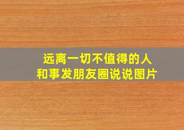 远离一切不值得的人和事发朋友圈说说图片