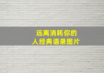 远离消耗你的人经典语录图片