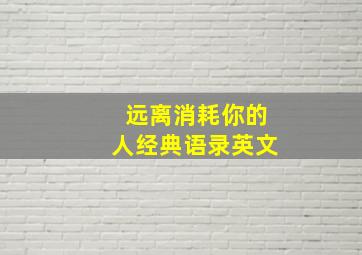 远离消耗你的人经典语录英文