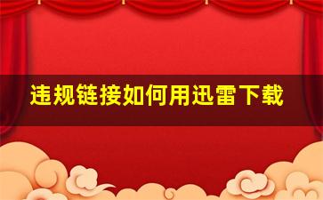 违规链接如何用迅雷下载