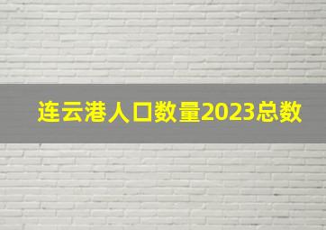 连云港人口数量2023总数