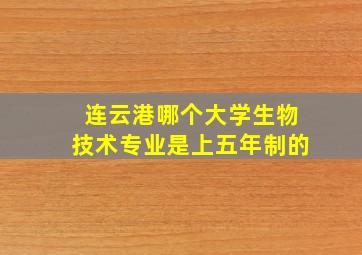 连云港哪个大学生物技术专业是上五年制的