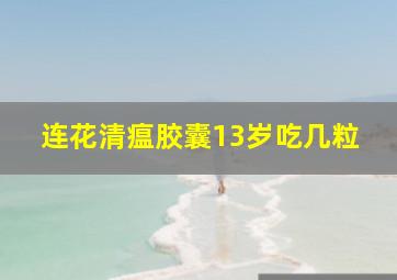 连花清瘟胶囊13岁吃几粒