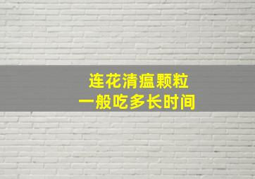 连花清瘟颗粒一般吃多长时间