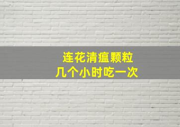 连花清瘟颗粒几个小时吃一次