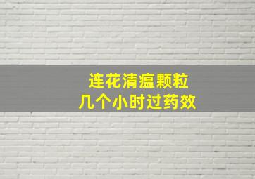 连花清瘟颗粒几个小时过药效