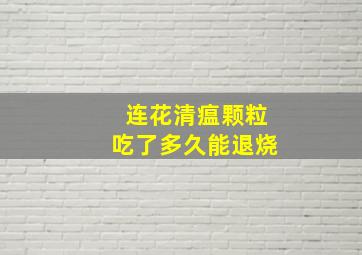 连花清瘟颗粒吃了多久能退烧