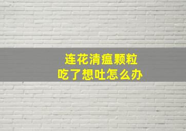 连花清瘟颗粒吃了想吐怎么办