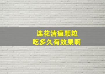 连花清瘟颗粒吃多久有效果啊