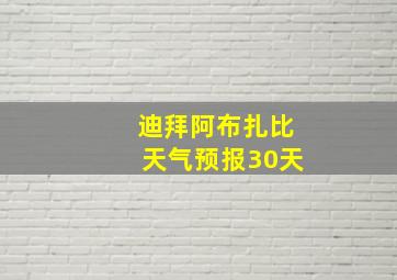 迪拜阿布扎比天气预报30天