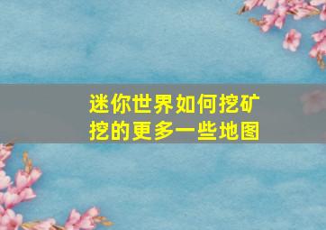 迷你世界如何挖矿挖的更多一些地图