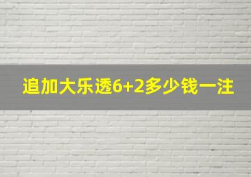 追加大乐透6+2多少钱一注