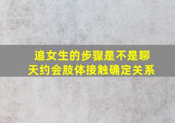 追女生的步骤是不是聊天约会肢体接触确定关系