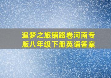 追梦之旅铺路卷河南专版八年级下册英语答案