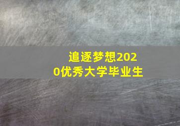 追逐梦想2020优秀大学毕业生