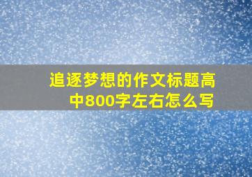 追逐梦想的作文标题高中800字左右怎么写