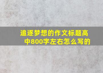 追逐梦想的作文标题高中800字左右怎么写的