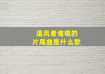 追风者谁唱的片尾曲是什么歌