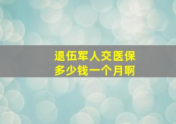 退伍军人交医保多少钱一个月啊