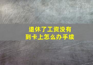 退休了工资没有到卡上怎么办手续