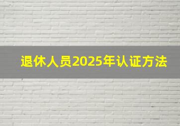 退休人员2025年认证方法