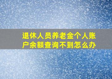 退休人员养老金个人账户余额查询不到怎么办